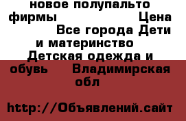 новое полупальто фирмы Gulliver 116  › Цена ­ 4 700 - Все города Дети и материнство » Детская одежда и обувь   . Владимирская обл.